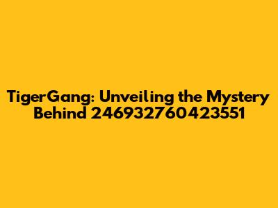 TigerGang: Unveiling the Mystery Behind 246932760423551