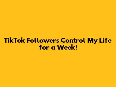 TikTok Followers Control My Life for a Week!