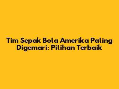Tim Sepak Bola Amerika Paling Digemari: Pilihan Terbaik