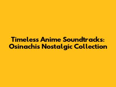 Timeless Anime Soundtracks: Osinachi's Nostalgic Collection