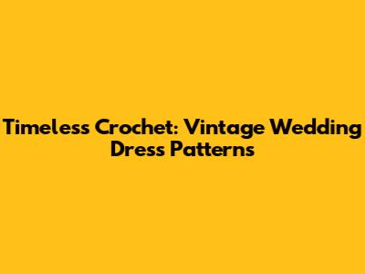 Timeless Crochet: Vintage Wedding Dress Patterns