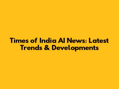 Times of India AI News: Latest Trends & Developments