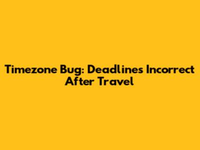 Timezone Bug: Deadlines Incorrect After Travel