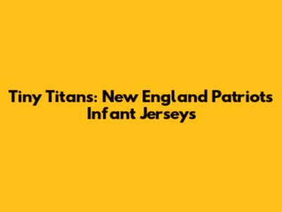Tiny Titans: New England Patriots Infant Jerseys
