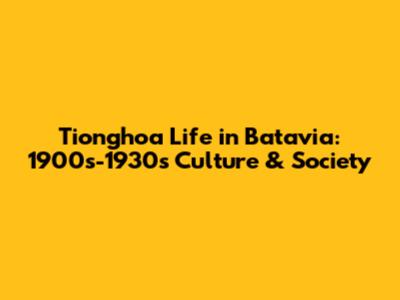 Tionghoa Life in Batavia: 1900s-1930s Culture & Society
