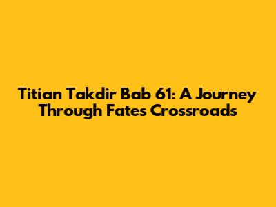 Titian Takdir Bab 61: A Journey Through Fate's Crossroads