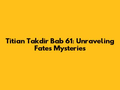 Titian Takdir Bab 61: Unraveling Fate's Mysteries