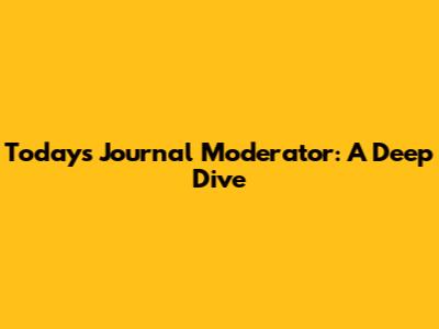 Today's Journal Moderator: A Deep Dive