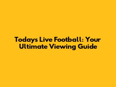 Today's Live Football: Your Ultimate Viewing Guide