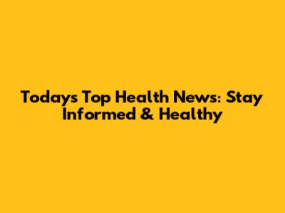 Today's Top Health News: Stay Informed & Healthy