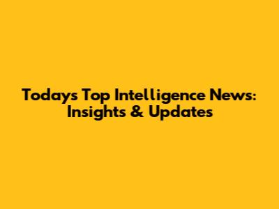 Today's Top Intelligence News: Insights & Updates