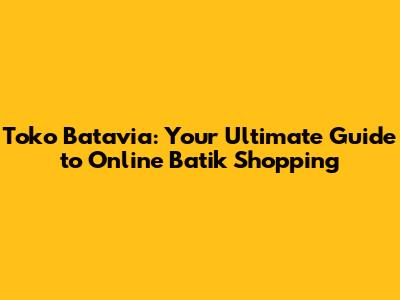 Toko Batavia: Your Ultimate Guide to Online Batik Shopping