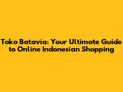 Toko Batavia: Your Ultimate Guide to Online Indonesian Shopping