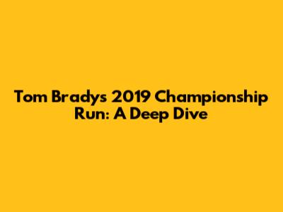 Tom Brady's 2019 Championship Run: A Deep Dive