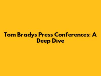 Tom Brady's Press Conferences: A Deep Dive