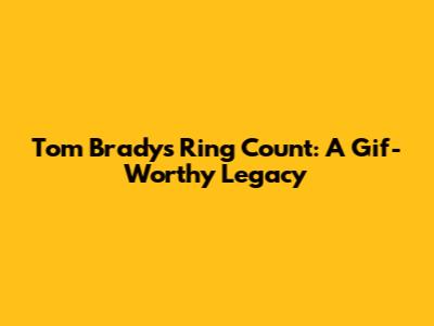 Tom Brady's Ring Count: A Gif-Worthy Legacy