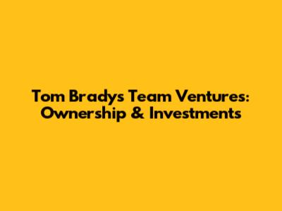 Tom Brady's Team Ventures: Ownership & Investments