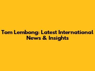 Tom Lembong: Latest International News & Insights