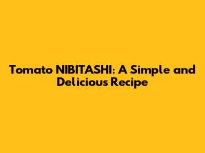 Tomato NIBITASHI: A Simple and Delicious Recipe