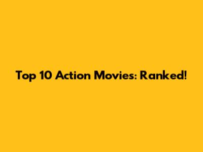 Top 10 Action Movies: Ranked!