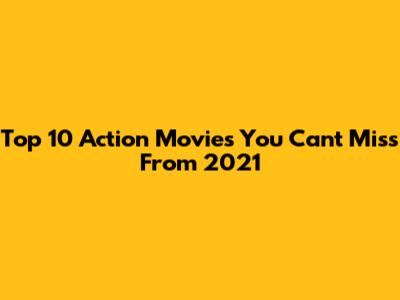 Top 10 Action Movies You Can't Miss From 2021