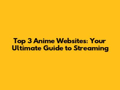 Top 3 Anime Websites: Your Ultimate Guide to Streaming
