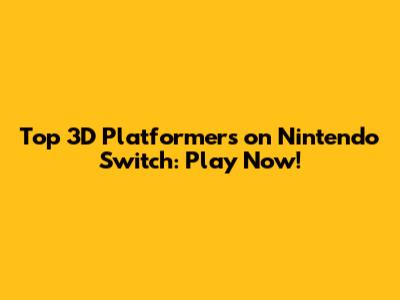 Top 3D Platformers on Nintendo Switch: Play Now!