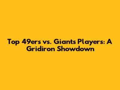 Top 49ers vs. Giants Players: A Gridiron Showdown