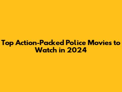 Top Action-Packed Police Movies to Watch in 2024