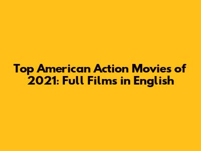 Top American Action Movies of 2021: Full Films in English