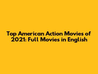 Top American Action Movies of 2021: Full Movies in English