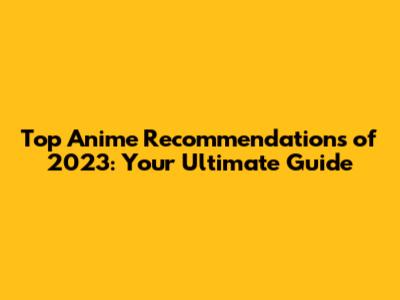 Top Anime Recommendations of 2023: Your Ultimate Guide