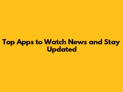 Top Apps to Watch News and Stay Updated