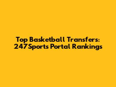 Top Basketball Transfers: 247Sports Portal Rankings