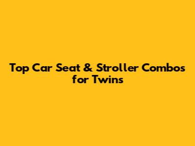 Top Car Seat & Stroller Combos for Twins