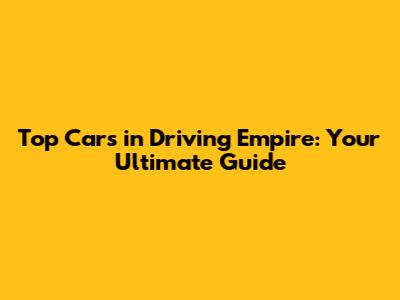 Top Cars in Driving Empire: Your Ultimate Guide