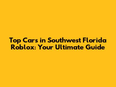 Top Cars in Southwest Florida Roblox: Your Ultimate Guide