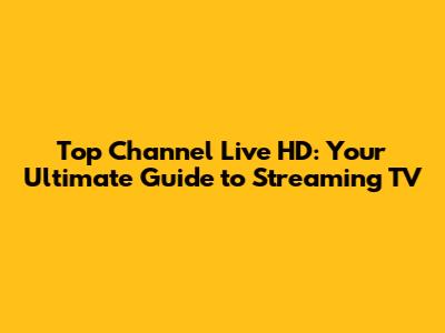 Top Channel Live HD: Your Ultimate Guide to Streaming TV