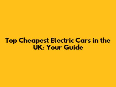 Top Cheapest Electric Cars in the UK: Your Guide