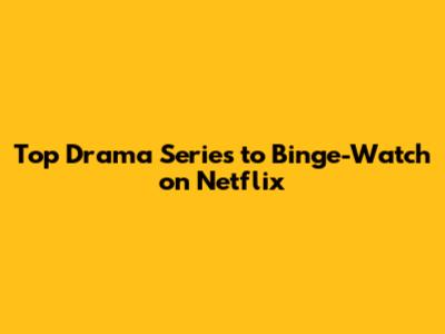 Top Drama Series to Binge-Watch on Netflix