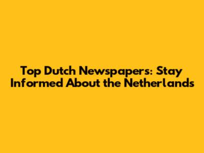 Top Dutch Newspapers: Stay Informed About the Netherlands