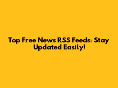 Top Free News RSS Feeds: Stay Updated Easily!