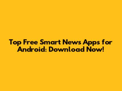 Top Free Smart News Apps for Android: Download Now!