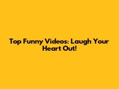 Top Funny Videos: Laugh Your Heart Out!