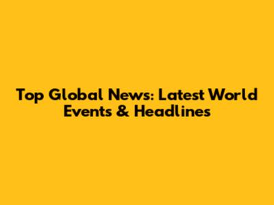 Top Global News: Latest World Events & Headlines