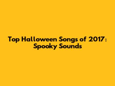 Top Halloween Songs of 2017: Spooky Sounds