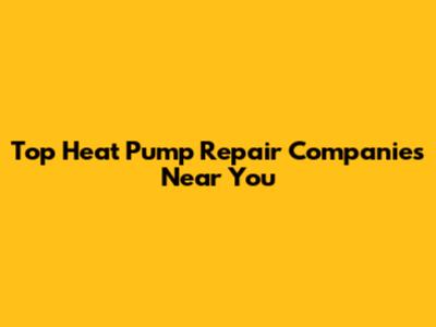 Top Heat Pump Repair Companies Near You
