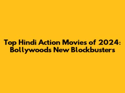 Top Hindi Action Movies of 2024: Bollywood's New Blockbusters
