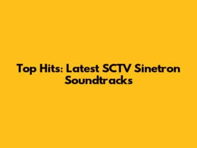 Top Hits: Latest SCTV Sinetron Soundtracks