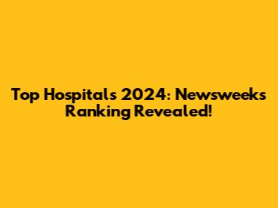 Top Hospitals 2024: Newsweek's Ranking Revealed!